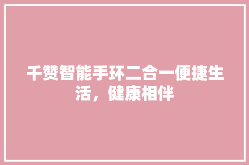 千赞智能手环二合一便捷生活，健康相伴