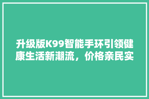 升级版K99智能手环引领健康生活新潮流，价格亲民实力派