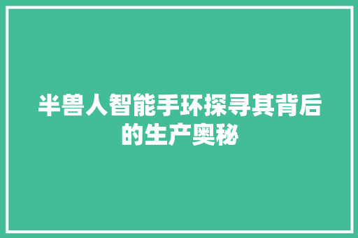 半兽人智能手环探寻其背后的生产奥秘