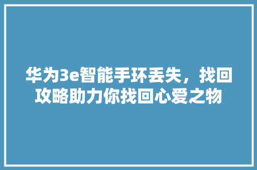 华为3e智能手环丢失，找回攻略助力你找回心爱之物