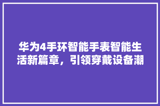 华为4手环智能手表智能生活新篇章，引领穿戴设备潮流