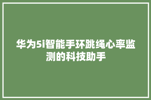 华为5i智能手环跳绳心率监测的科技助手