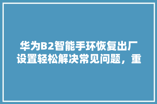 华为B2智能手环恢复出厂设置轻松解决常见问题，重拾设备最佳状态