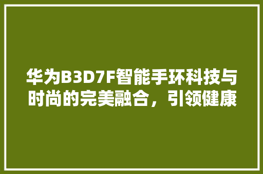 华为B3D7F智能手环科技与时尚的完美融合，引领健康生活新风尚