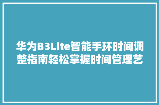 华为B3Lite智能手环时间调整指南轻松掌握时间管理艺术