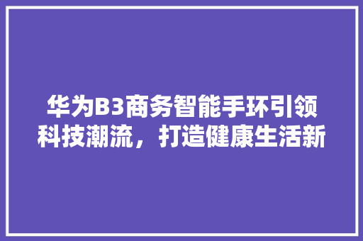 华为B3商务智能手环引领科技潮流，打造健康生活新方式