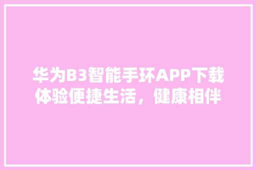 华为B3智能手环APP下载体验便捷生活，健康相伴