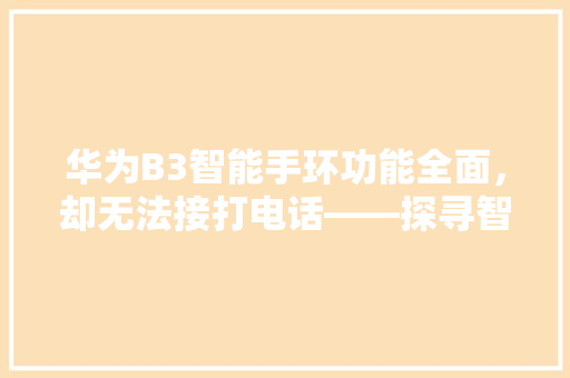 华为B3智能手环功能全面，却无法接打电话——探寻智能手环发展的未来方向