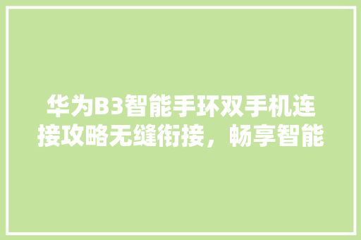 华为B3智能手环双手机连接攻略无缝衔接，畅享智能生活