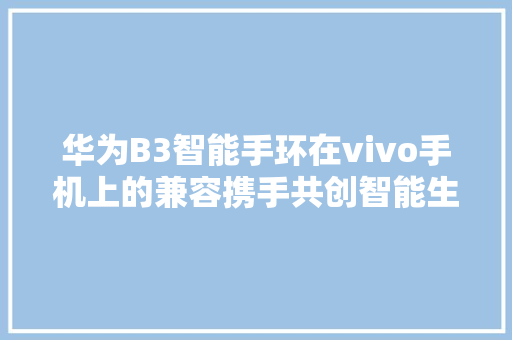 华为B3智能手环在vivo手机上的兼容携手共创智能生活新篇章