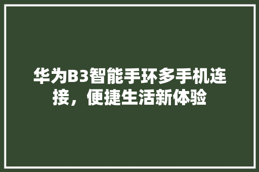 华为B3智能手环多手机连接，便捷生活新体验