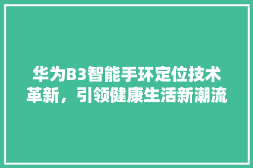 华为B3智能手环定位技术革新，引领健康生活新潮流