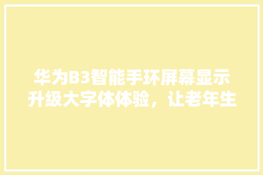 华为B3智能手环屏幕显示升级大字体体验，让老年生活更便捷