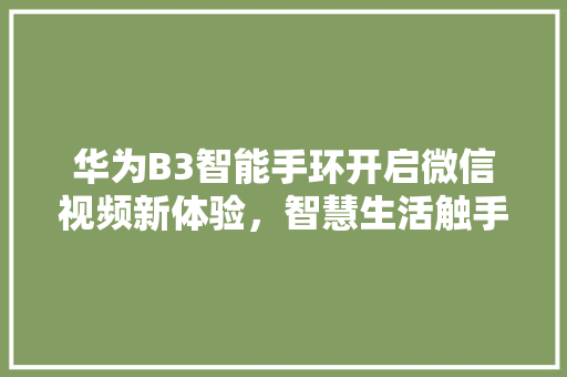 华为B3智能手环开启微信视频新体验，智慧生活触手可及