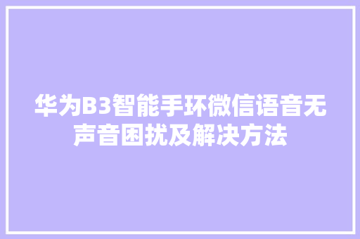 华为B3智能手环微信语音无声音困扰及解决方法