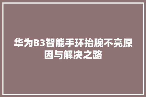 华为B3智能手环抬腕不亮原因与解决之路