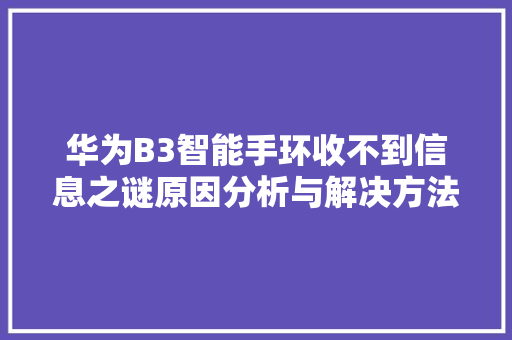 华为B3智能手环收不到信息之谜原因分析与解决方法