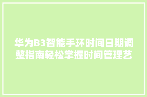 华为B3智能手环时间日期调整指南轻松掌握时间管理艺术