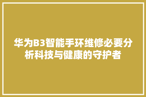 华为B3智能手环维修必要分析科技与健康的守护者  第1张