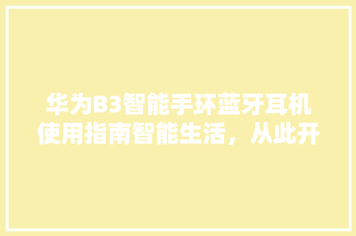 华为B3智能手环蓝牙耳机使用指南智能生活，从此开始