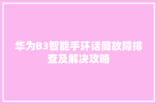 华为B3智能手环话筒故障排查及解决攻略