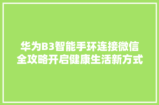 华为B3智能手环连接微信全攻略开启健康生活新方式