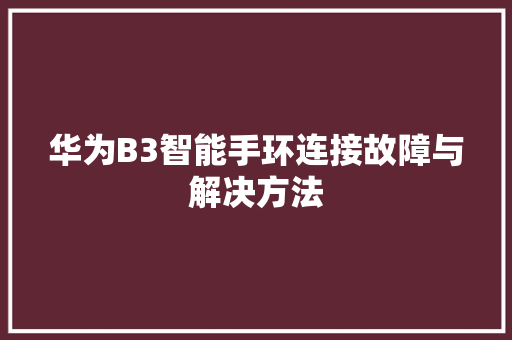 华为B3智能手环连接故障与解决方法