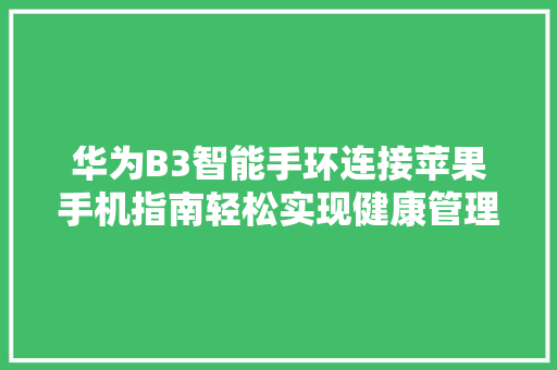 华为B3智能手环连接苹果手机指南轻松实现健康管理新体验