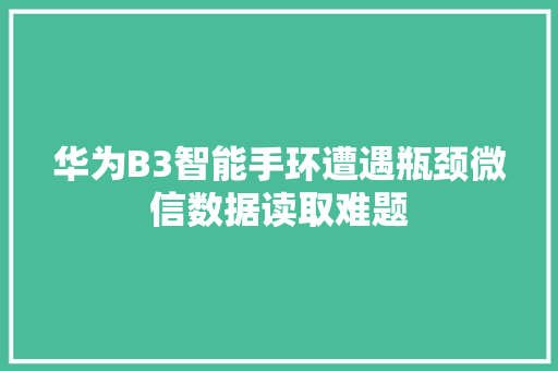 华为B3智能手环遭遇瓶颈微信数据读取难题