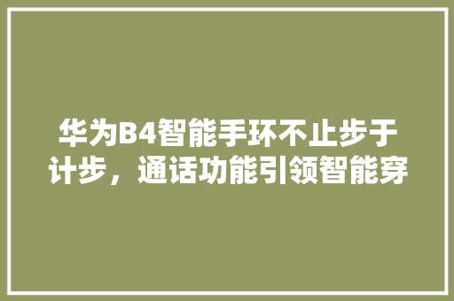 华为B4智能手环不止步于计步，通话功能引领智能穿戴新潮流