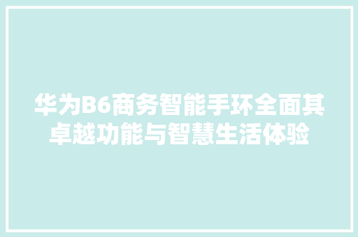 华为B6商务智能手环全面其卓越功能与智慧生活体验  第1张