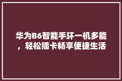 华为B6智能手环一机多能，轻松插卡畅享便捷生活