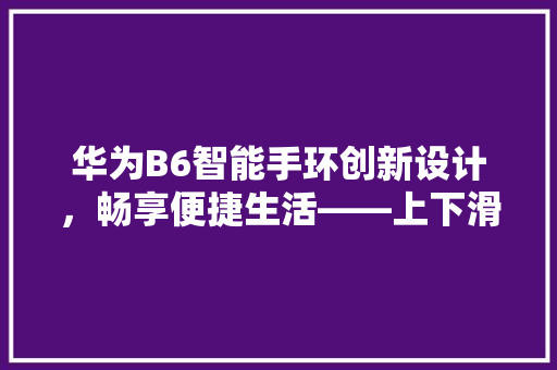 华为B6智能手环创新设计，畅享便捷生活——上下滑动功能带来的无限可能