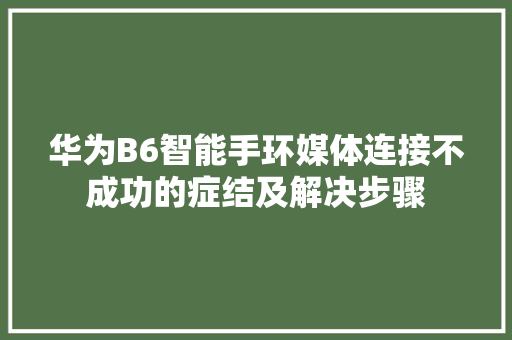 华为B6智能手环媒体连接不成功的症结及解决步骤