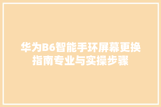 华为B6智能手环屏幕更换指南专业与实操步骤  第1张