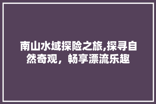 南山水域探险之旅,探寻自然奇观，畅享漂流乐趣