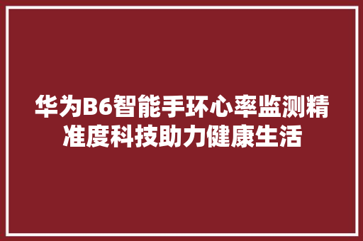 华为B6智能手环心率监测精准度科技助力健康生活