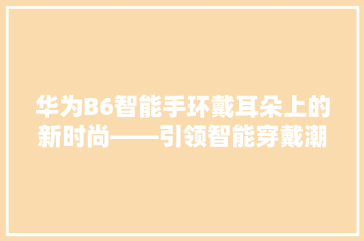 华为B6智能手环戴耳朵上的新时尚——引领智能穿戴潮流