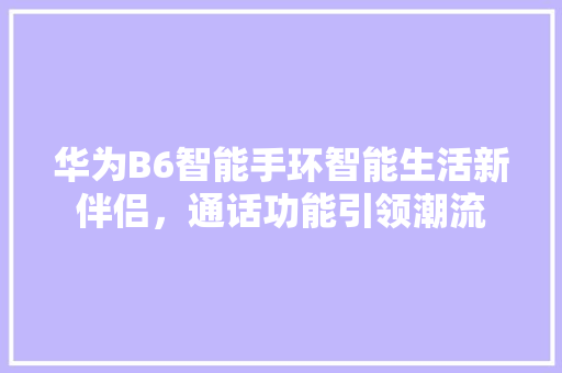 华为B6智能手环智能生活新伴侣，通话功能引领潮流