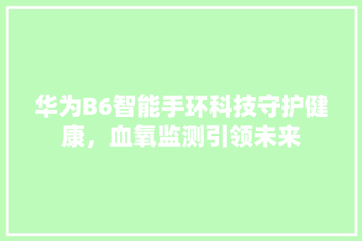 华为B6智能手环科技守护健康，血氧监测引领未来