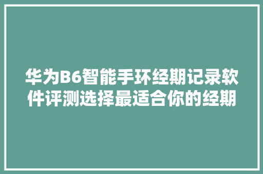 华为B6智能手环经期记录软件评测选择最适合你的经期管理助手