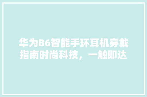 华为B6智能手环耳机穿戴指南时尚科技，一触即达  第1张