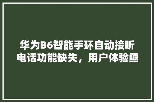 华为B6智能手环自动接听电话功能缺失，用户体验亟待提升