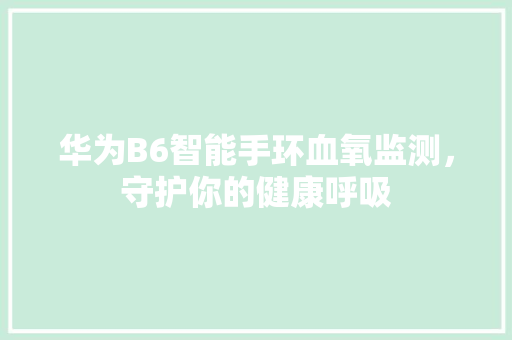 华为B6智能手环血氧监测，守护你的健康呼吸