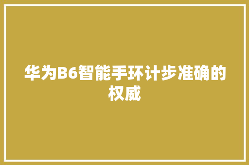 华为B6智能手环计步准确的权威