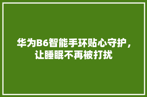 华为B6智能手环贴心守护，让睡眠不再被打扰