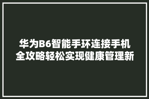 华为B6智能手环连接手机全攻略轻松实现健康管理新体验  第1张