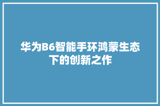 华为B6智能手环鸿蒙生态下的创新之作