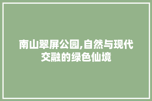 南山翠屏公园,自然与现代交融的绿色仙境