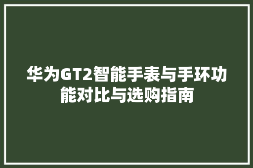 华为GT2智能手表与手环功能对比与选购指南